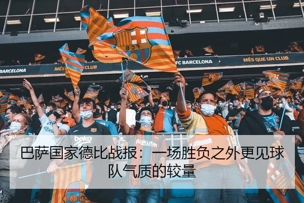 巴萨国家德比战报：一场胜负之外更见球队气质的较量