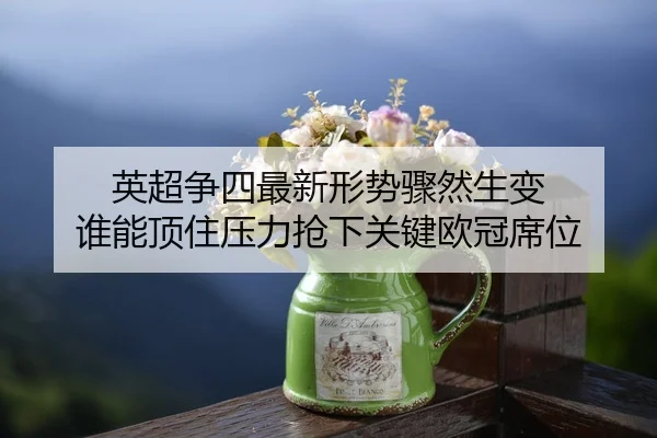 英超争四最新形势骤然生变 谁能顶住压力抢下关键欧冠席位